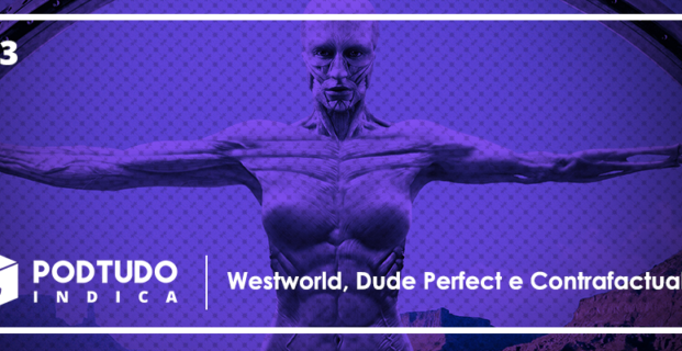 Westworld, Dude Perfect e Contrafactual